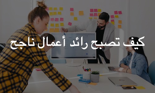 كيف تصبح رائد أعمال ناجح: اكتشف أسرار النجاح كرائد أعمال كيف تصبح رائد أعمال ناجح