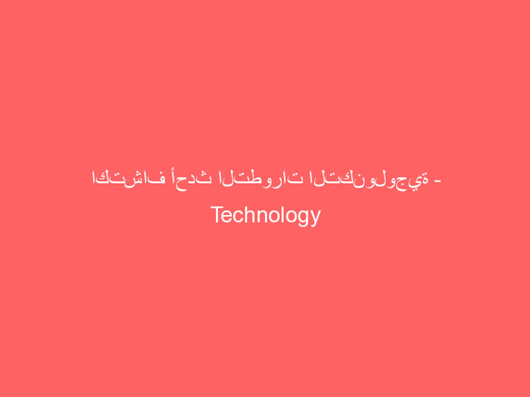 اكتشاف أحدث التطورات التكنولوجية - Technology