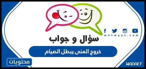 خروج المنى بدون سبب هل يبطل الصيام خروج المنى بدون سبب هل يبطل الصيام