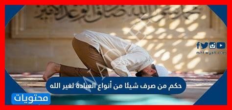 صرف شيء من أنواع العبادة لغير الله يسمى صرف شيء من أنواع العبادة لغير الله يسمى